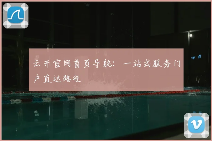 云开官网首页导航：一站式服务门户直达路径