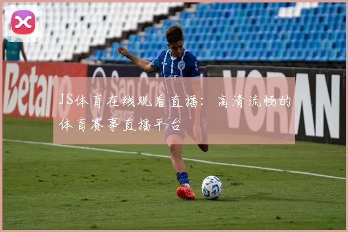 JS体育在线观看直播：高清流畅的体育赛事直播平台