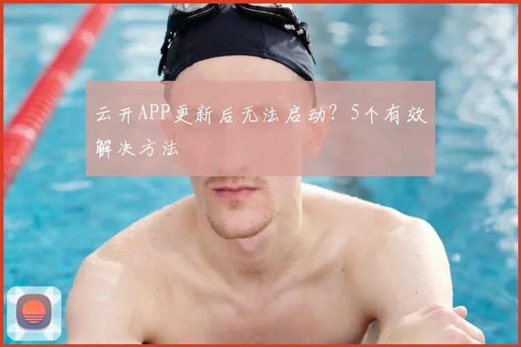 云开APP更新后无法启动？5个有效解决方法