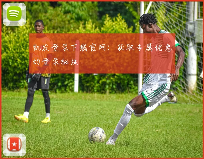 凯发登录下载官网：获取专属优惠的登录秘诀