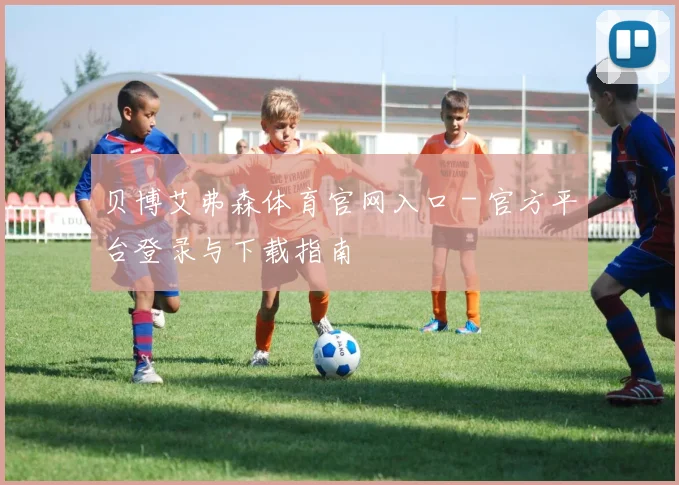 贝博艾弗森体育官网入口 - 官方平台登录与下载指南