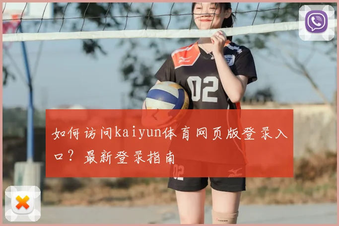如何访问kaiyun体育网页版登录入口？最新登录指南