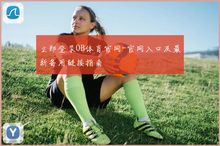 立即登录OB体育官网-官网入口及最新备用链接指南