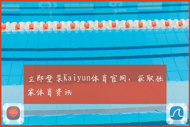 立即登录Kaiyun体育官网，获取独家体育资讯