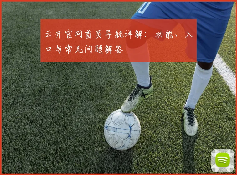 云开官网首页导航详解：功能、入口与常见问题解答