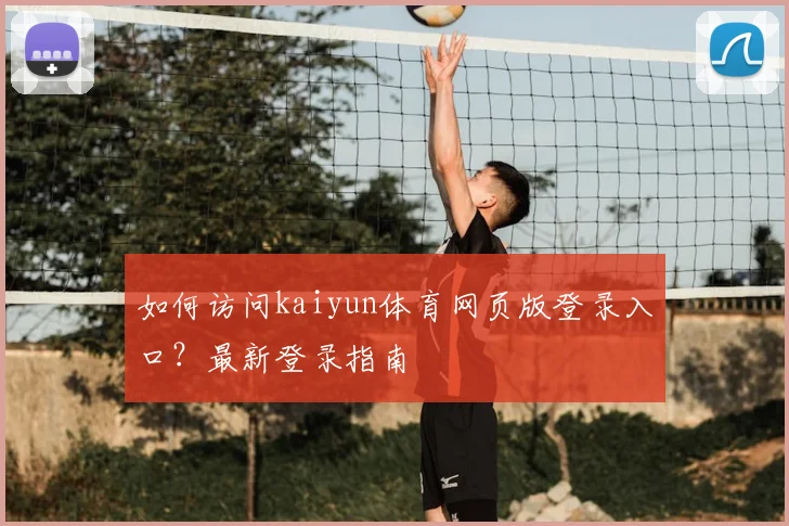 如何访问kaiyun体育网页版登录入口？最新登录指南