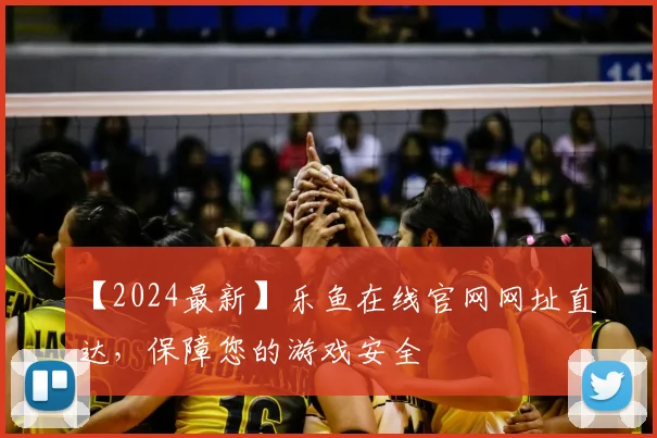 【2024最新】乐鱼在线官网网址直达，保障您的游戏安全