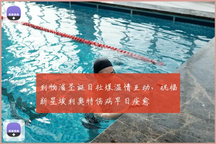 利物浦圣诞日社媒温情互动，祝福新星埃利奥特伤病早日痊愈