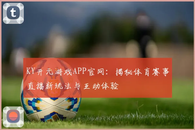 KY开元游戏APP官网：揭秘体育赛事直播新玩法与互动体验