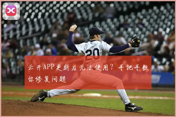 云开APP更新后无法使用？手把手教你修复问题