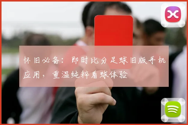 怀旧必备：即时比分足球旧版手机应用，重温纯粹看球体验