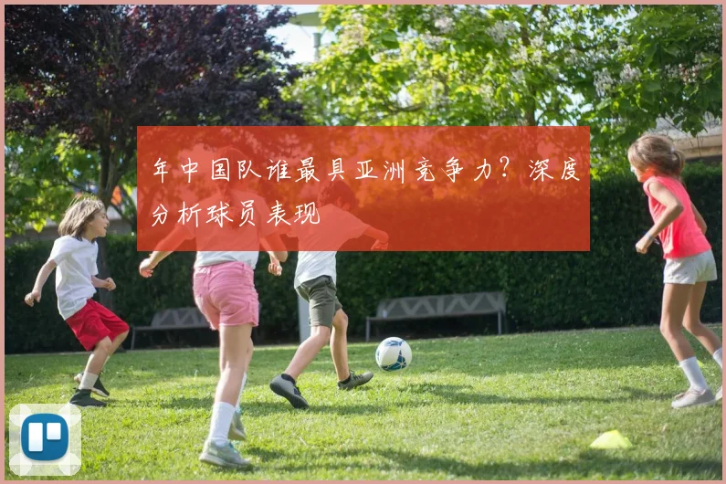年中国队谁最具亚洲竞争力？深度分析球员表现