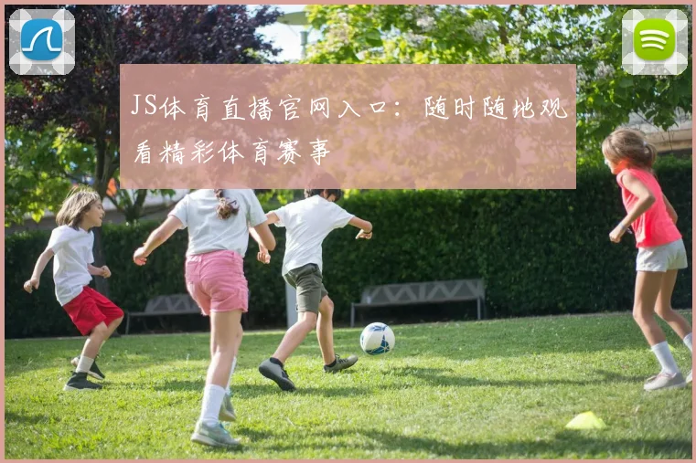 JS体育直播官网入口：随时随地观看精彩体育赛事