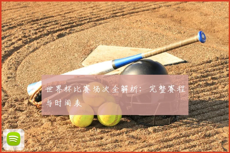 世界杯比赛场次全解析：完整赛程与时间表