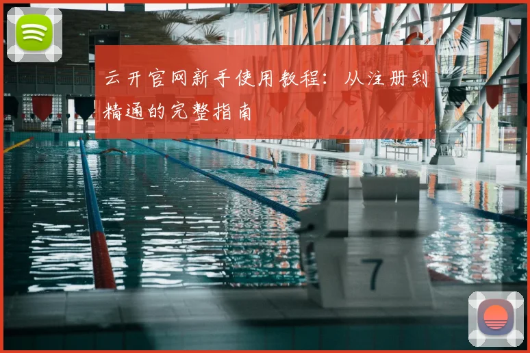 云开官网新手使用教程：从注册到精通的完整指南