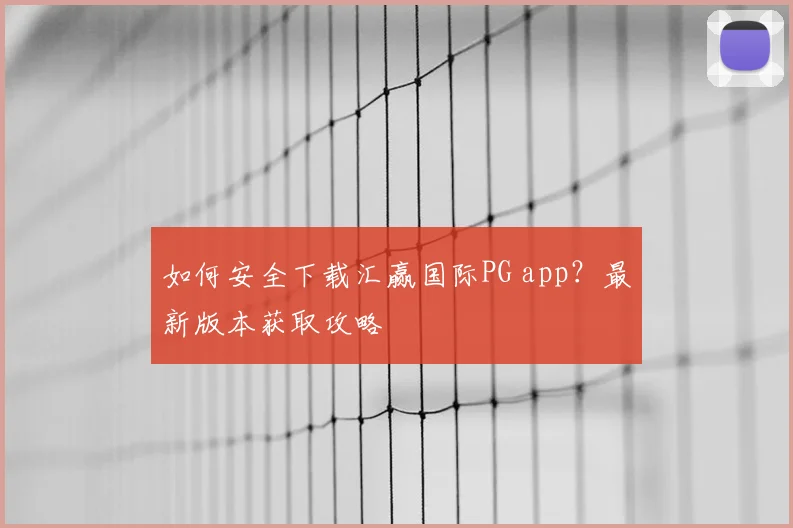 如何安全下载汇赢国际PG app？最新版本获取攻略