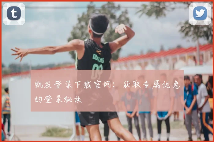 凯发登录下载官网：获取专属优惠的登录秘诀