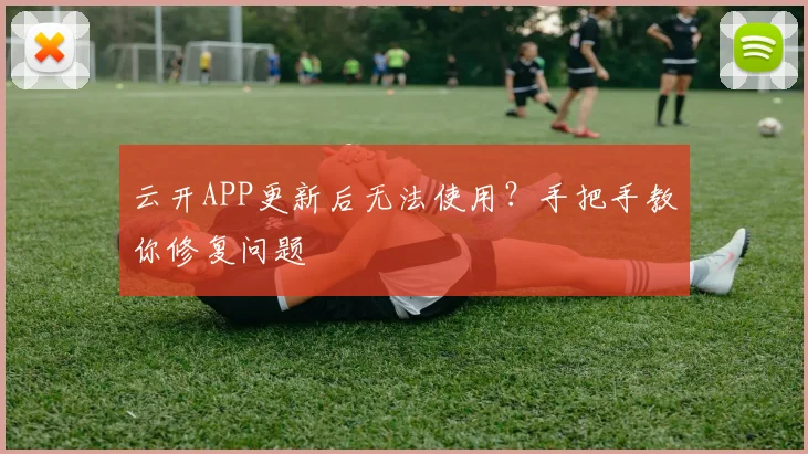 云开APP更新后无法使用？手把手教你修复问题