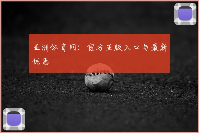 亚洲体育网：官方正版入口与最新优惠