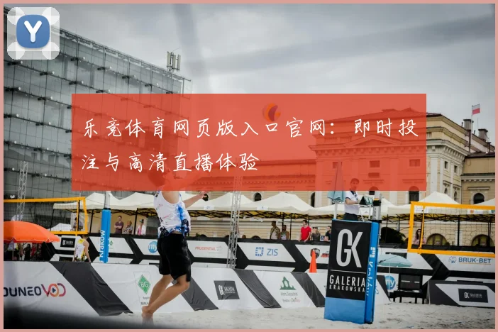 乐竞体育网页版入口官网：即时投注与高清直播体验