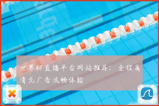 世界杯直播平台网站推荐：全程高清无广告流畅体验