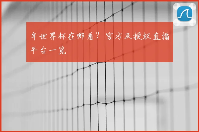 年世界杯在哪看？官方及授权直播平台一览